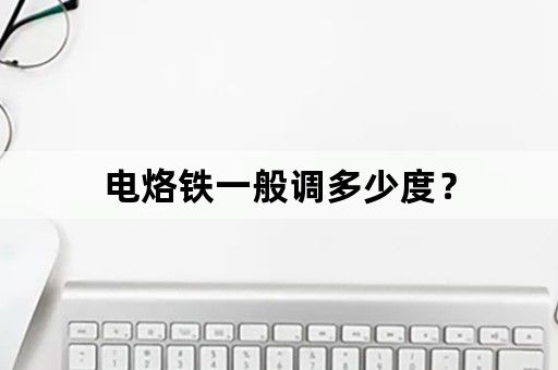 电烙铁一般调多少度？