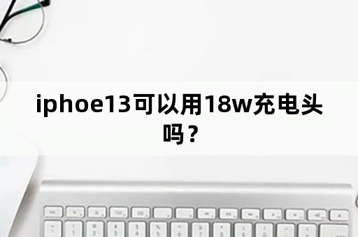 iphoe13可以用18w充电头吗？