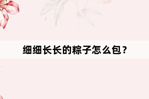 细细长长的粽子怎么包？