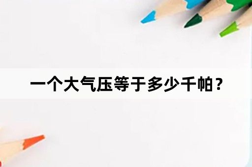 一个大气压等于多少千帕？