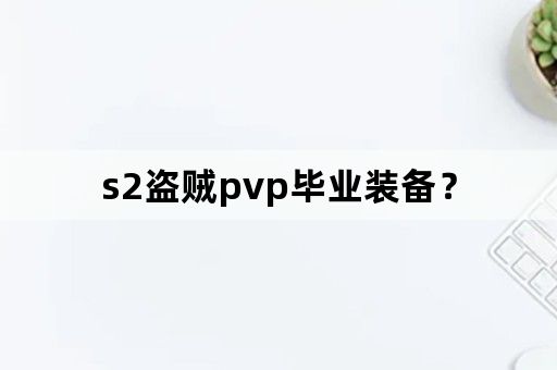 s2盗贼pvp毕业装备？