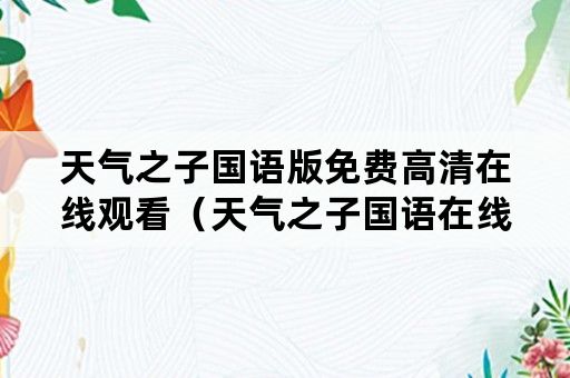 天气之子国语版免费高清在线观看（天气之子国语在线观看完整版免费高清）
