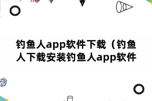 钓鱼人app软件下载（钓鱼人下载安装钓鱼人app软件下载v3371安卓手机版）