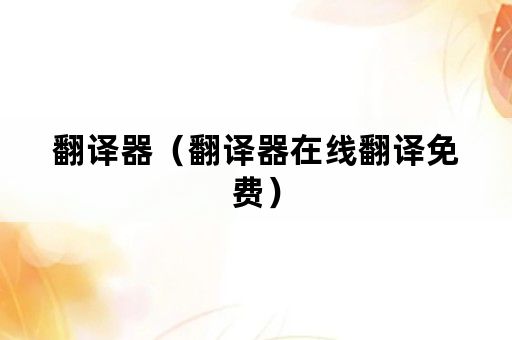 翻译器（翻译器在线翻译免费）
