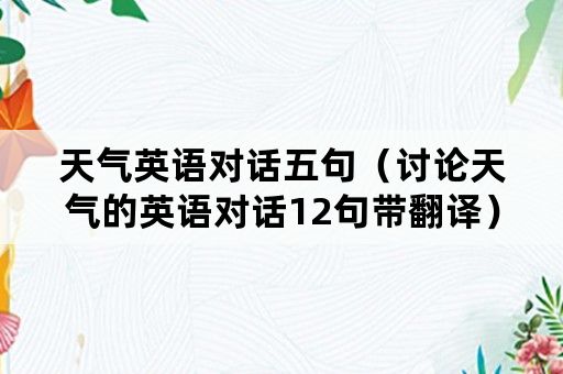 天气英语对话五句（讨论天气的英语对话12句带翻译）
