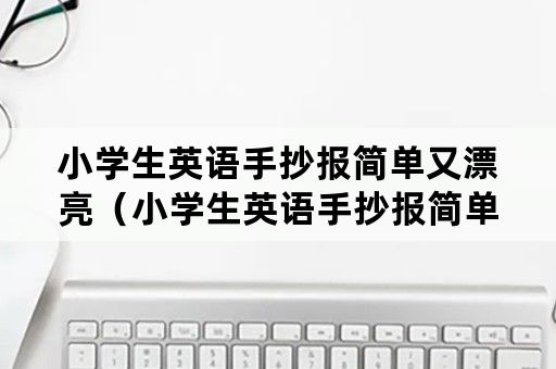 小学生英语手抄报简单又漂亮（小学生英语手抄报简单又漂亮端午节）