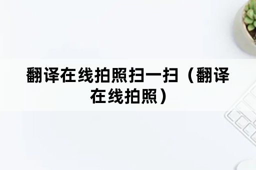 翻译在线拍照扫一扫（翻译在线拍照）