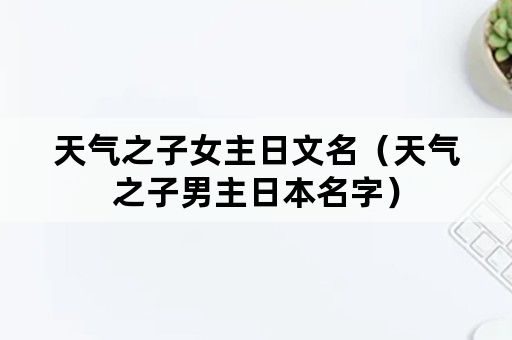 天气之子女主日文名（天气之子男主日本名字）