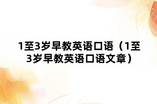 1至3岁早教英语口语（1至3岁早教英语口语文章）