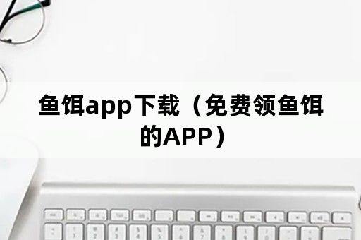 鱼饵app下载（免费领鱼饵的APP）