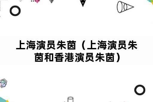 上海演员朱茵（上海演员朱茵和香港演员朱茵）