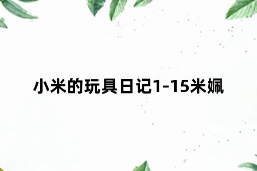 小米的玩具日记1-15米姵