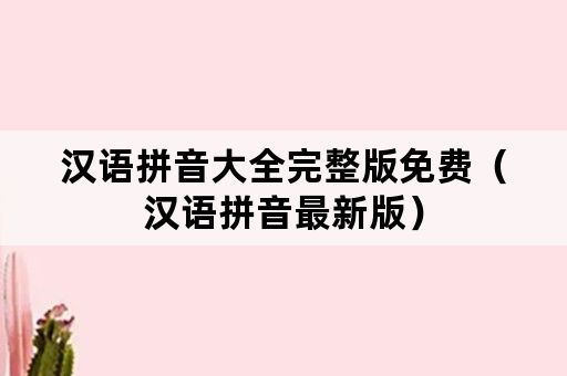 汉语拼音大全完整版免费（汉语拼音最新版）