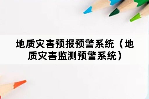 地质灾害预报预警系统（地质灾害监测预警系统）