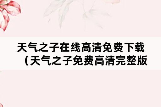 天气之子在线高清免费下载（天气之子免费高清完整版在线下载）