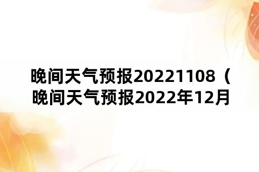 晚间天气预报20221108（晚间天气预报2022年12月5日）