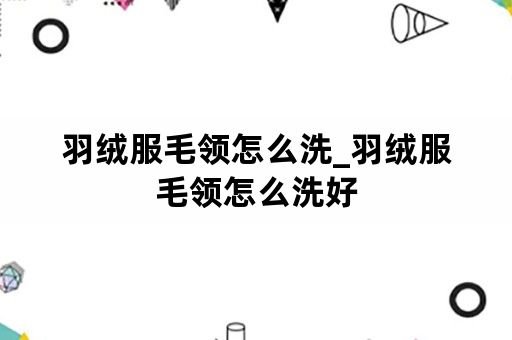 羽绒服毛领怎么洗_羽绒服毛领怎么洗好