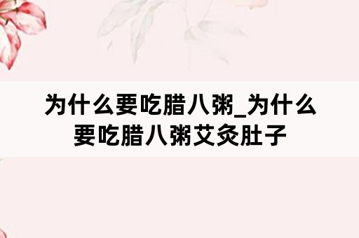 为什么要吃腊八粥_为什么要吃腊八粥艾灸肚子