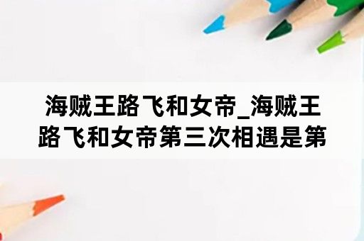 海贼王路飞和女帝_海贼王路飞和女帝第三次相遇是第几集
