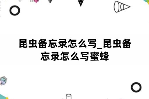 昆虫备忘录怎么写_昆虫备忘录怎么写蜜蜂