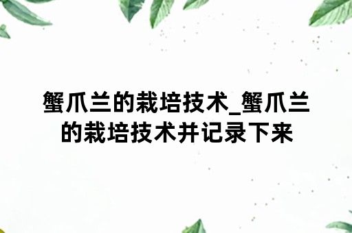 蟹爪兰的栽培技术_蟹爪兰的栽培技术并记录下来