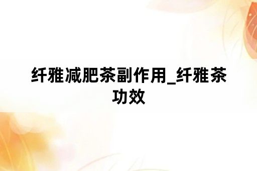 纤雅减肥茶副作用_纤雅茶功效