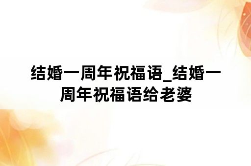 结婚一周年祝福语_结婚一周年祝福语给老婆